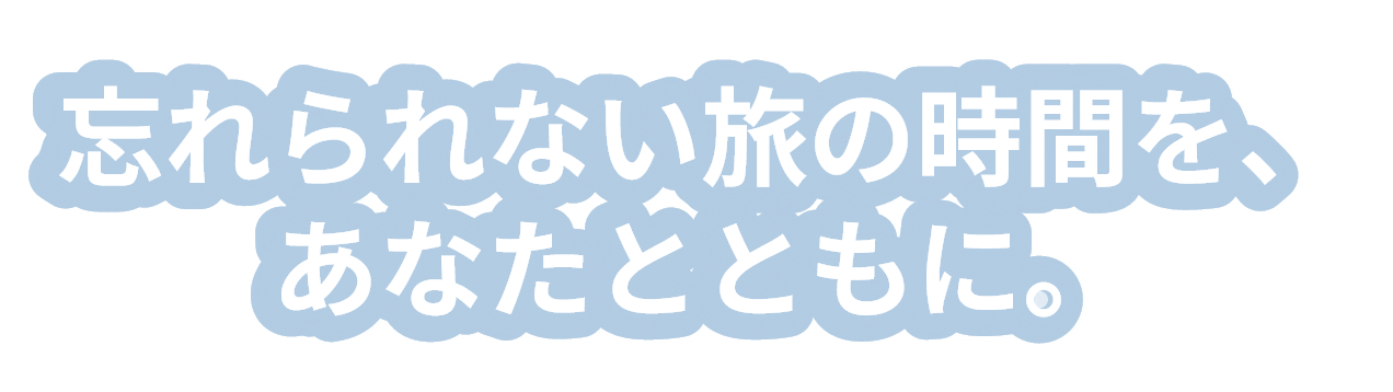 忘れられない旅の時間を、あなたとともに。